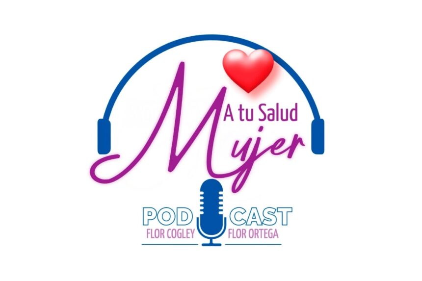 A tu Salud Mujer, Flor Cogley, Flor Ortega, podcast, QuéOnnda