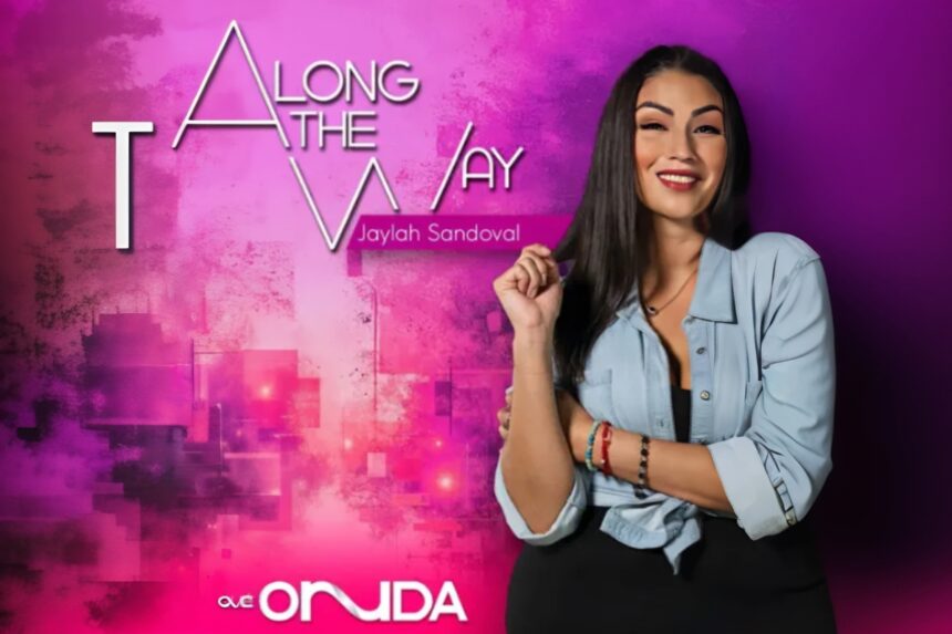 Along the Way, Jaylah Sandoval, podcast, QuéOnnda