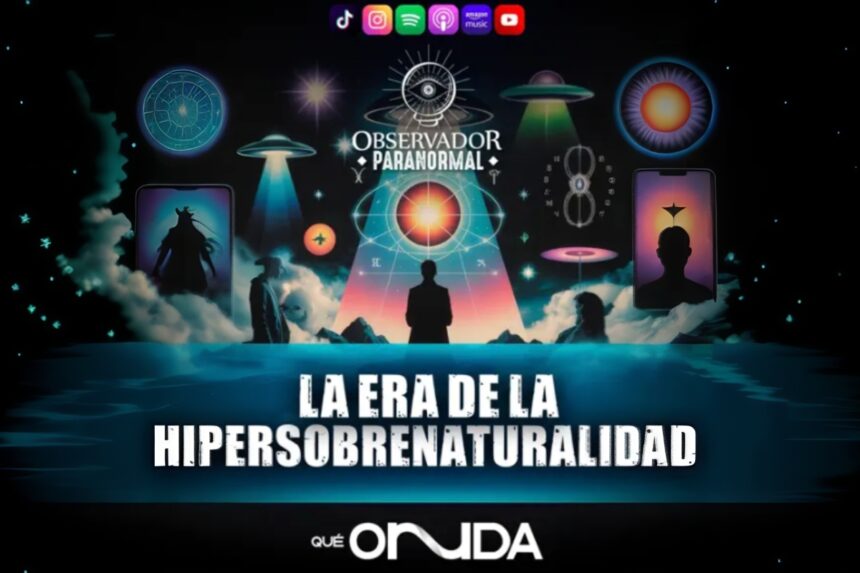 La Era de la Hipersobrenaturalidad, Observador Paranormal, QuéOnnda Podcasts, QuéOnnda