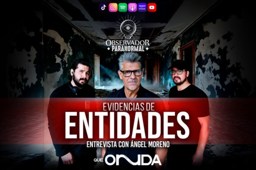 Evidencias de Entidades, Ángel Moreno, Juan Manuel Torreblanca, Roberto Belmont, Observador Paranormal, QuéOnnda Podcasts